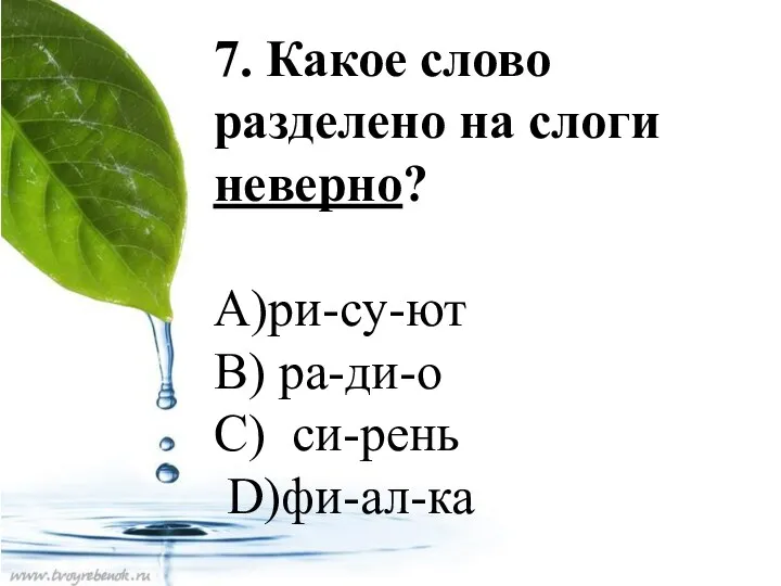 7. Какое слово разделено на слоги неверно? А)ри-су-ют В) ра-ди-о С) си-рень D)фи-ал-ка