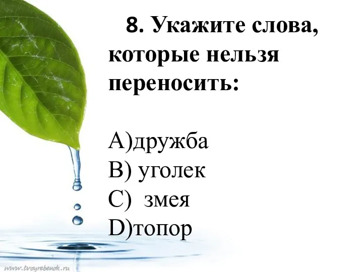 8. Укажите слова, которые нельзя переносить: А)дружба В) уголек С) змея D)топор