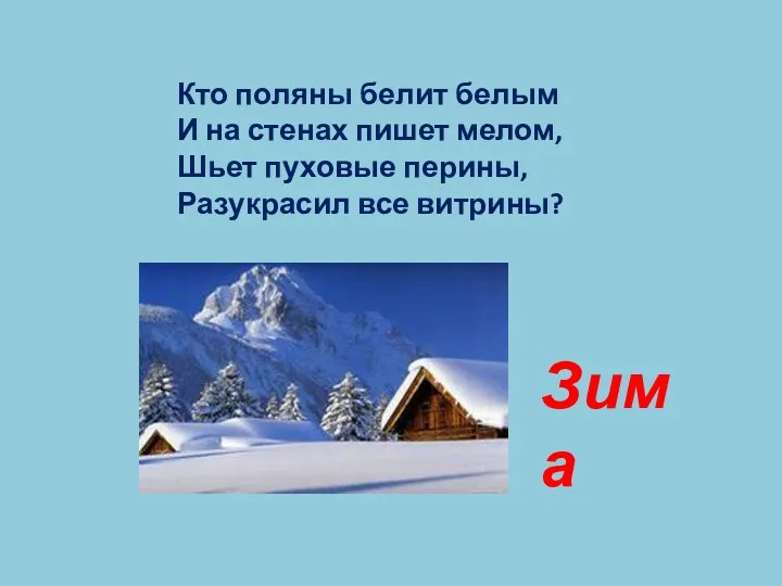 Кто поляны белит белым И на стенах пишет мелом, Шьет пуховые перины, Разукрасил все витрины? Зима