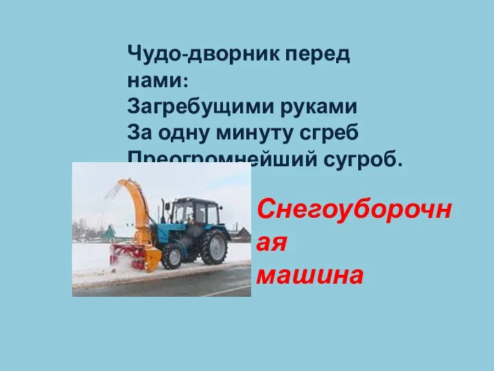 Чудо-дворник перед нами: Загребущими руками За одну минуту сгреб Преогромнейший сугроб. Снегоуборочная машина