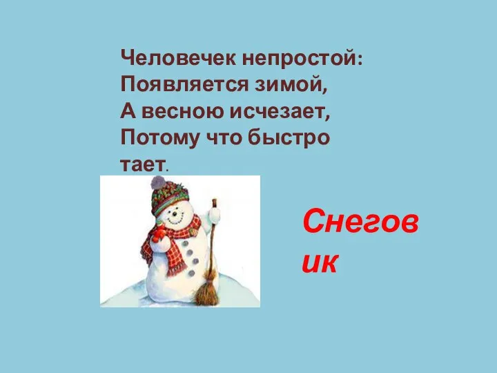 Человечек непростой: Появляется зимой, А весною исчезает, Потому что быстро тает. Снеговик