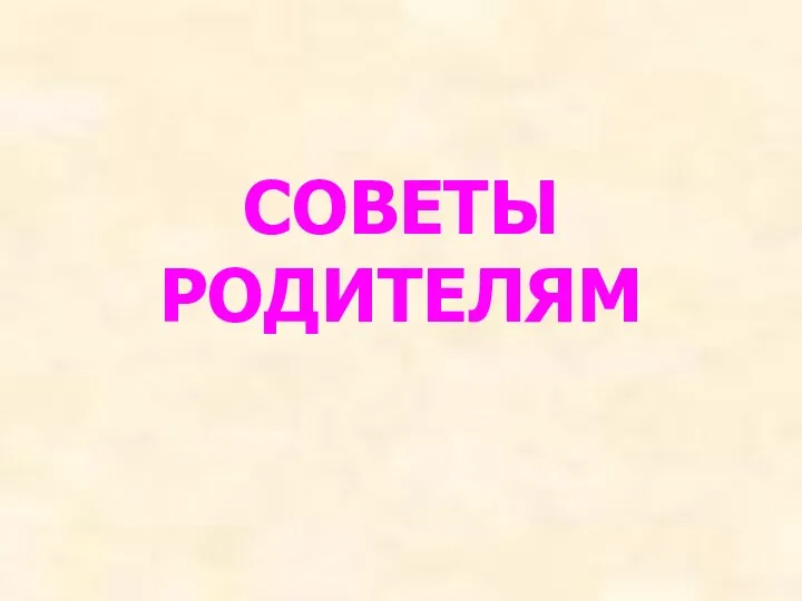 СОВЕТЫ РОДИТЕЛЯМ