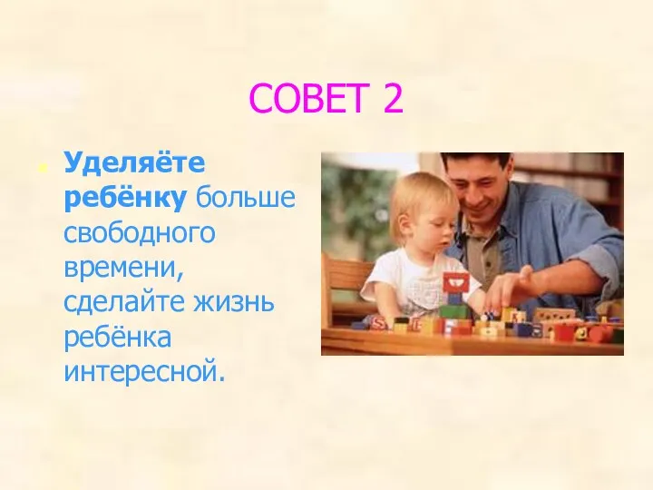 СОВЕТ 2 Уделяёте ребёнку больше свободного времени, сделайте жизнь ребёнка интересной.