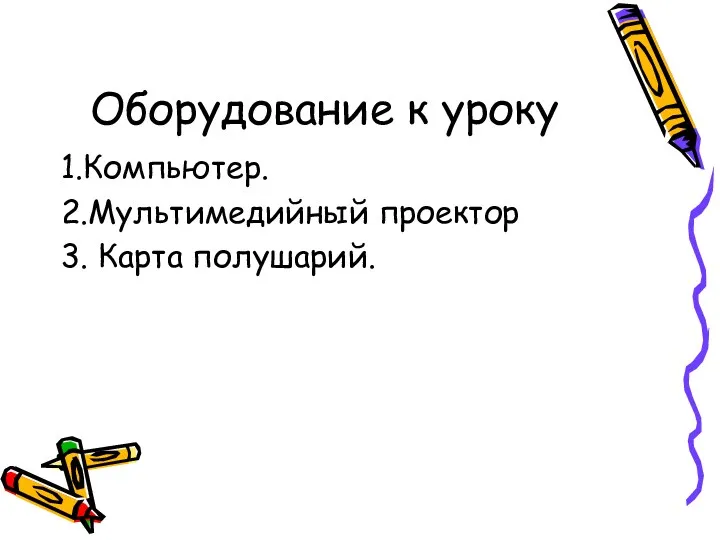 Оборудование к уроку 1.Компьютер. 2.Мультимедийный проектор 3. Карта полушарий.