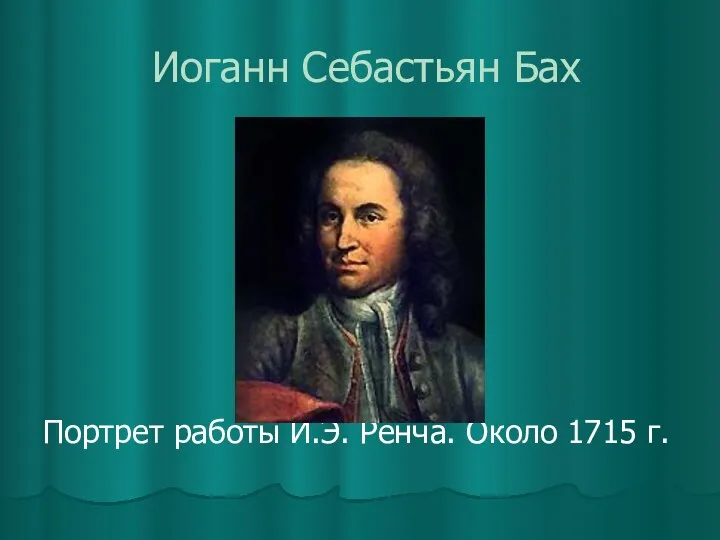 Иоганн Себастьян Бах Портрет работы И.Э. Ренча. Около 1715 г.