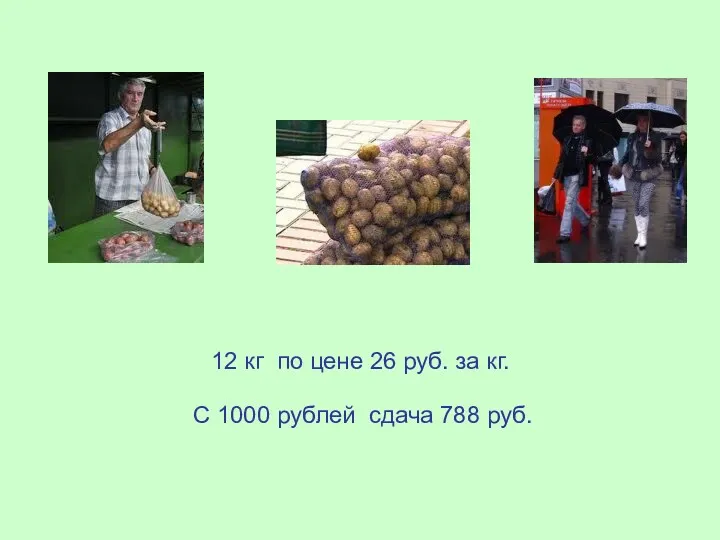 С 1000 рублей сдача 788 руб. 12 кг по цене 26 руб. за кг.