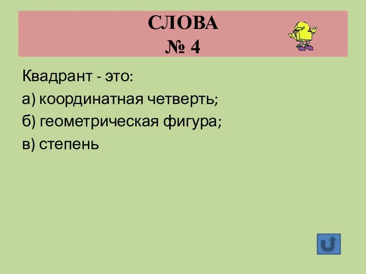 СЛОВА № 4 Квадрант - это: а) координатная четверть; б) геометрическая фигура; в) степень