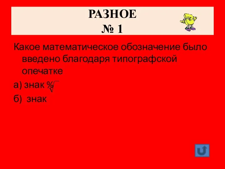 РАЗНОЕ № 1 Какое математическое обозначение было введено благодаря типографской опечатке а) знак % б) знак