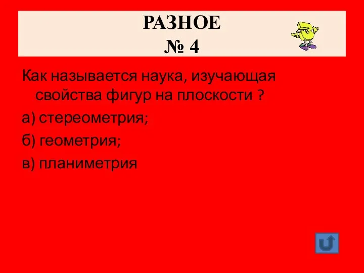 РАЗНОЕ № 4 Как называется наука, изучающая свойства фигур на плоскости ? а)