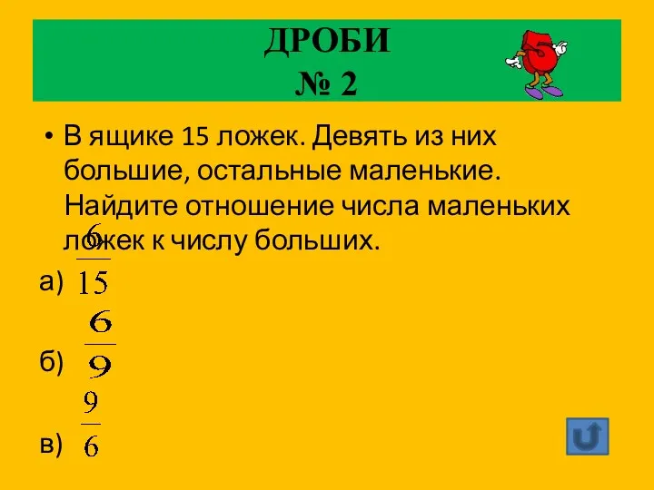 ДРОБИ № 2 В ящике 15 ложек. Девять из них большие, остальные маленькие.