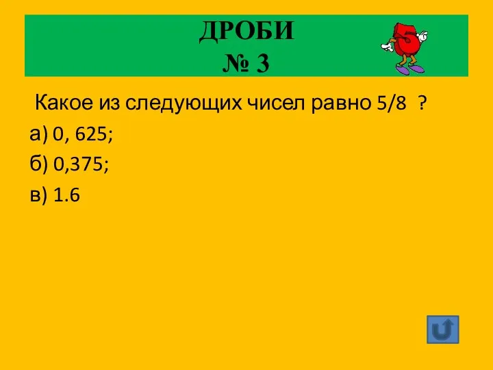 ДРОБИ № 3 Какое из следующих чисел равно 5/8 ? а) 0, 625;