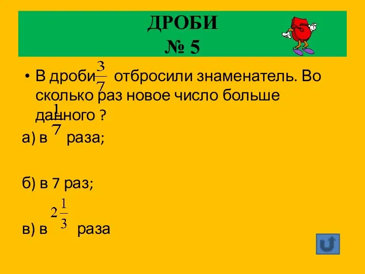 ДРОБИ № 5 В дроби отбросили знаменатель. Во сколько раз новое число больше