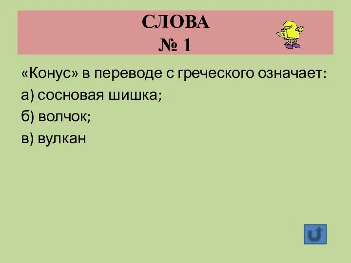 СЛОВА № 1 «Конус» в переводе с греческого означает: а) сосновая шишка; б) волчок; в) вулкан