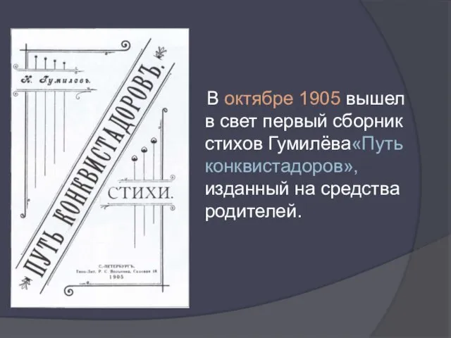 В октябре 1905 вышел в свет первый сборник стихов Гумилёва«Путь конквистадоров», изданный на средства родителей.