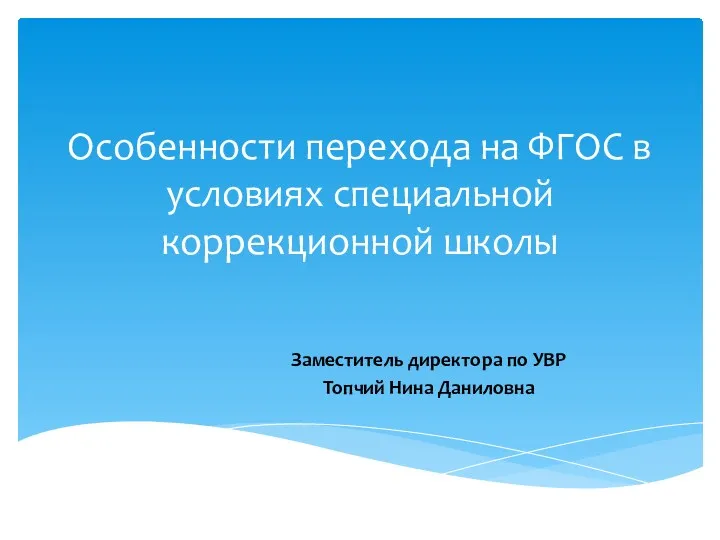 Особенности перехода на ФГОС в условиях специальной коррекционной школы Заместитель директора по УВР Топчий Нина Даниловна