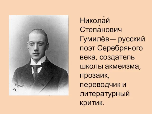 Никола́й Степа́нович Гумилёв— русский поэт Серебряного века, создатель школы акмеизма, прозаик, переводчик и литературный критик.