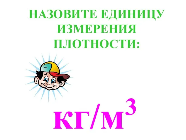 кг/м3 НАЗОВИТЕ ЕДИНИЦУ ИЗМЕРЕНИЯ ПЛОТНОСТИ: