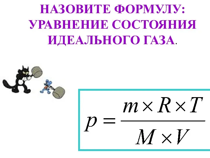 НАЗОВИТЕ ФОРМУЛУ: УРАВНЕНИЕ СОСТОЯНИЯ ИДЕАЛЬНОГО ГАЗА.