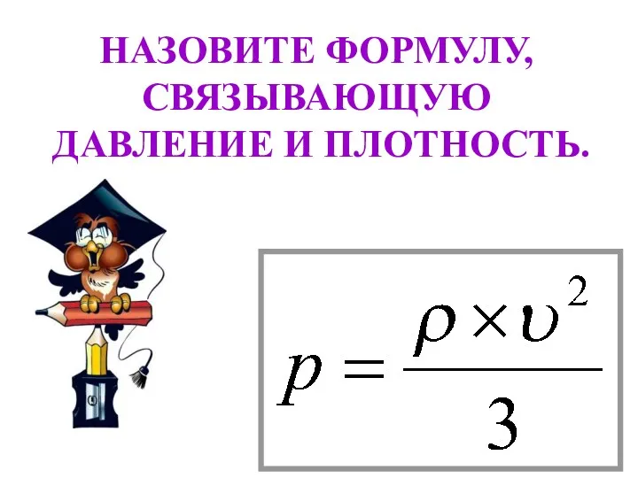 НАЗОВИТЕ ФОРМУЛУ, СВЯЗЫВАЮЩУЮ ДАВЛЕНИЕ И ПЛОТНОСТЬ.