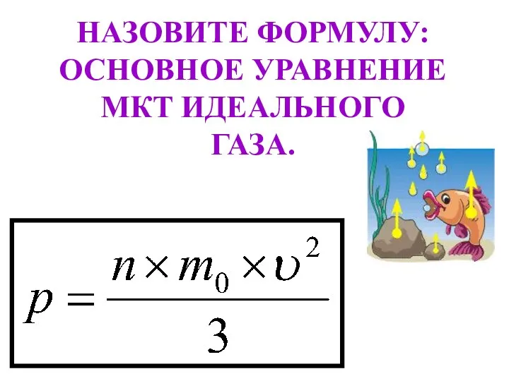 НАЗОВИТЕ ФОРМУЛУ: ОСНОВНОЕ УРАВНЕНИЕ МКТ ИДЕАЛЬНОГО ГАЗА.