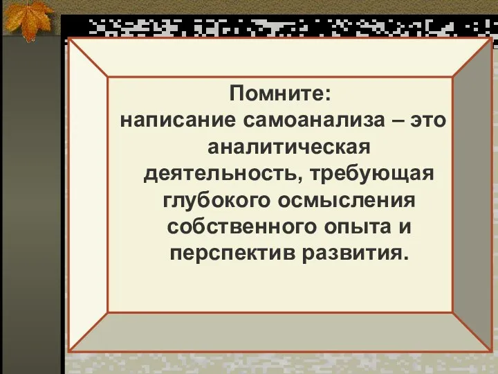 Помните: написание самоанализа – это аналитическая деятельность, требующая глубокого осмысления собственного опыта и перспектив развития.