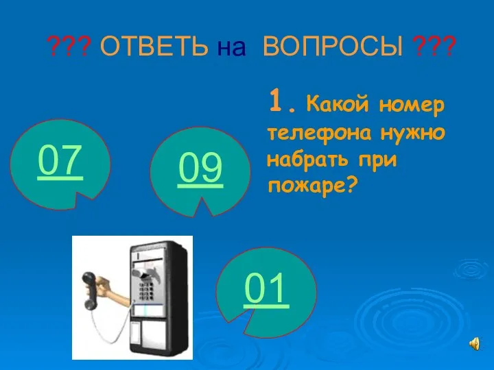 ??? ОТВЕТЬ на ВОПРОСЫ ??? 1. Какой номер телефона нужно набрать при пожаре? 01 07 09