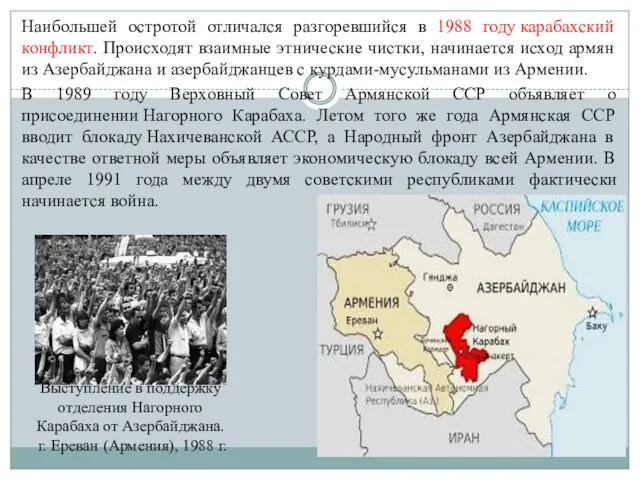 Наибольшей остротой отличался разгоревшийся в 1988 году карабахский конфликт. Происходят взаимные этнические чистки,