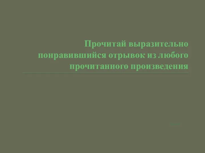 Прочитай выразительно понравившийся отрывок из любого прочитанного произведения