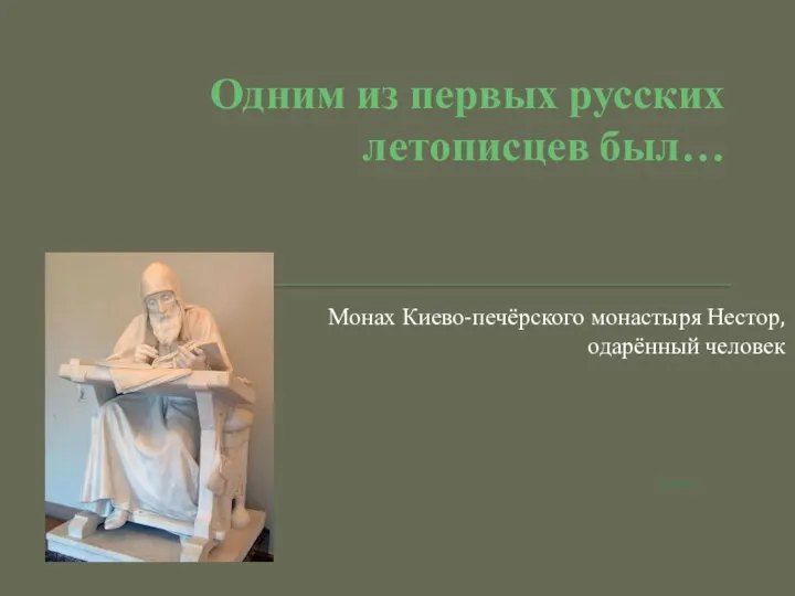Одним из первых русских летописцев был… Монах Киево-печёрского монастыря Нестор, одарённый человек