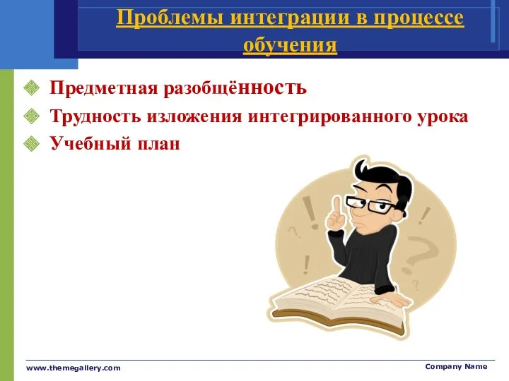 Проблемы интеграции в процессе обучения Предметная разобщённость Трудность изложения интегрированного урока Учебный план www.themegallery.com Company Name