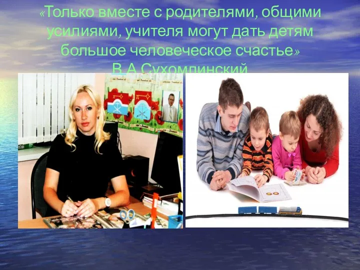 «Только вместе с родителями, общими усилиями, учителя могут дать детям большое человеческое счастье» В.А.Сухомлинский