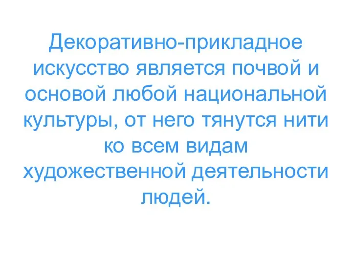 Декоративно-прикладное искусство является почвой и основой любой национальной культуры, от