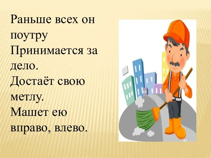 Раньше всех он поутру Принимается за дело. Достаёт свою метлу. Машет ею вправо, влево.