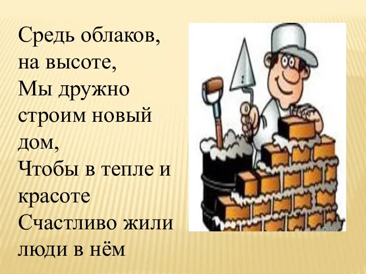 Средь облаков, на высоте, Мы дружно строим новый дом, Чтобы