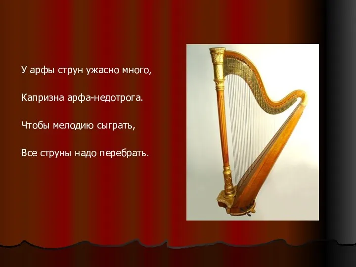 У арфы струн ужасно много, Капризна арфа-недотрога. Чтобы мелодию сыграть, Все струны надо перебрать.