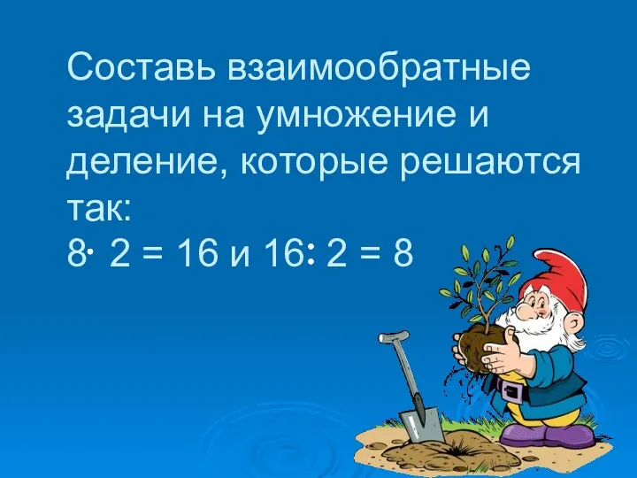 Составь взаимообратные задачи на умножение и деление, которые решаются так: