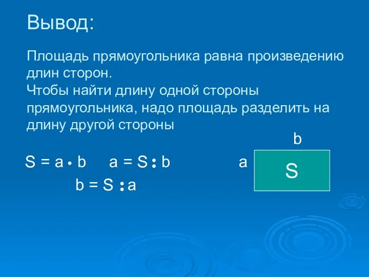 Вывод: Площадь прямоугольника равна произведению длин сторон. Чтобы найти длину