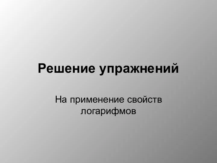 Решение упражнений На применение свойств логарифмов