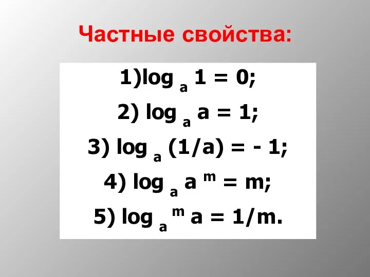 Частные свойства: 1)log a 1 = 0; 2) log a a = 1;