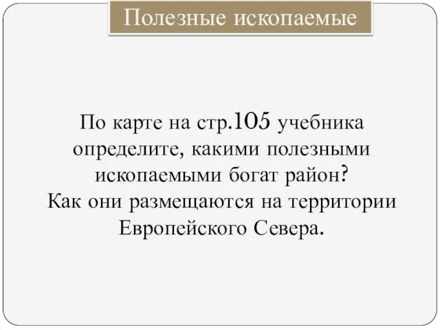 Полезные ископаемые По карте на стр.105 учебника определите, какими полезными