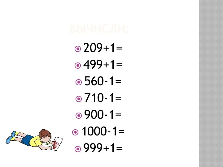 Вычисли: 209+1= 499+1= 560-1= 710-1= 900-1= 1000-1= 999+1=