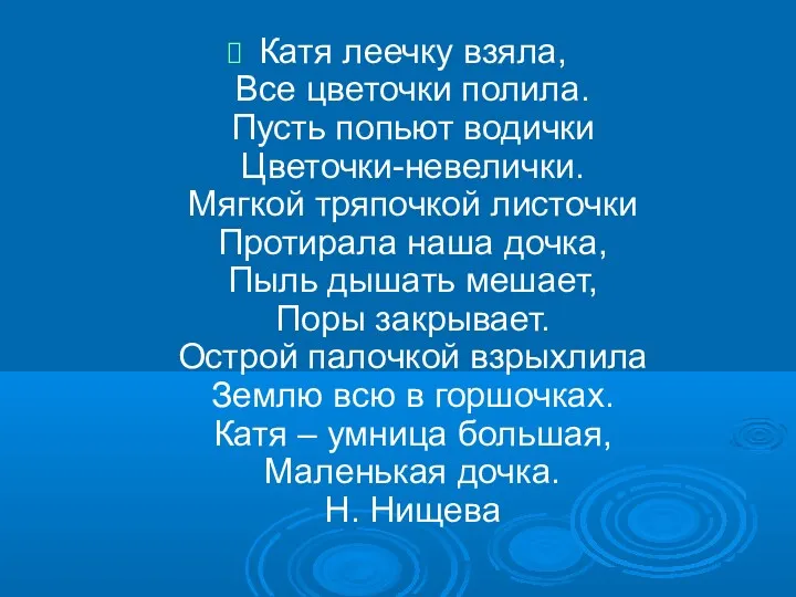 Катя леечку взяла, Все цветочки полила. Пусть попьют водички Цветочки-невелички.