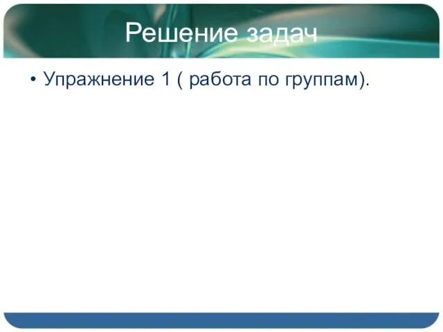 Решение задач Упражнение 1 ( работа по группам).