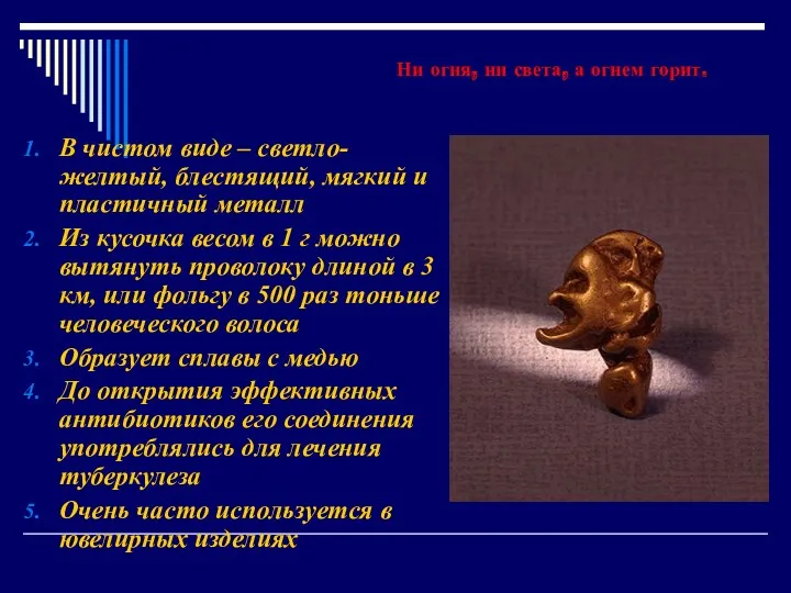 В чистом виде – светло-желтый, блестящий, мягкий и пластичный металл Из кусочка весом