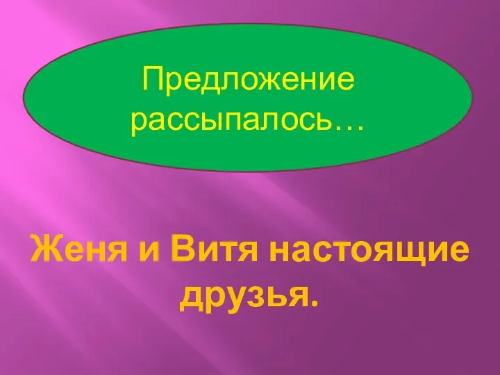 Предложение рассыпалось… Женя и Витя настоящие друзья.