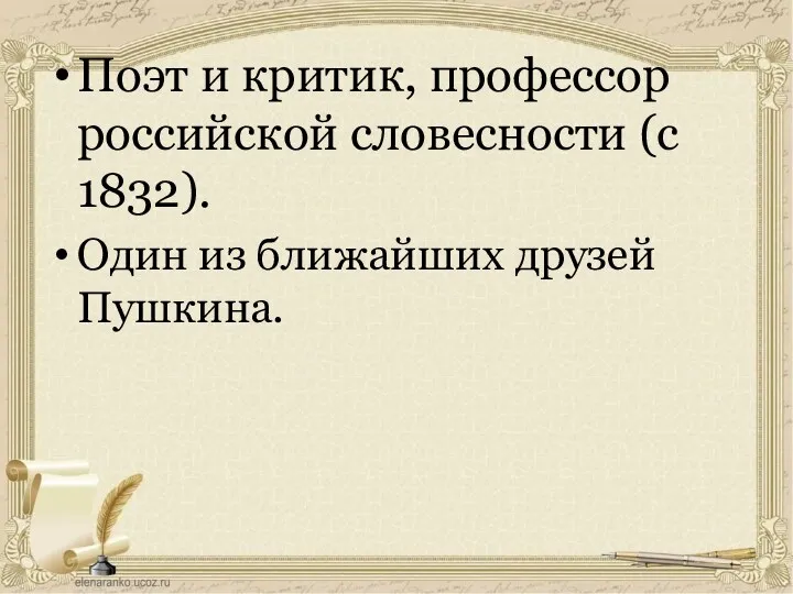 Поэт и критик, профессор российской словесности (с 1832). Один из ближайших друзей Пушкина.