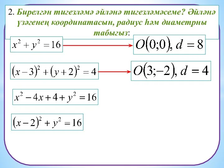 2. Бирелгән тигезләмә әйләнә тигезләмәсеме? Әйләнә үзәгенең координатасын, радиус һәм диаметрны табыгыз: