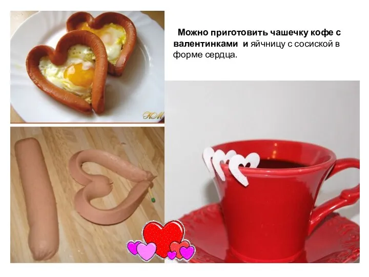 Можно приготовить чашечку кофе с валентинками и яйчницу с сосиской в форме сердца.