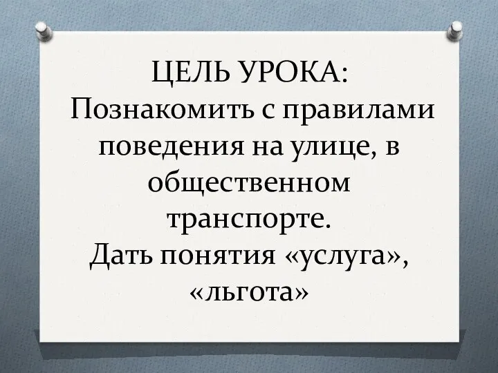 ЦЕЛЬ УРОКА: Познакомить с правилами поведения на улице, в общественном транспорте. Дать понятия «услуга», «льгота»