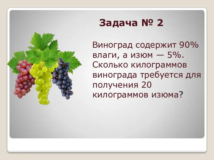 Задача № 2 Виноград содержит 90% влаги, а изюм —
